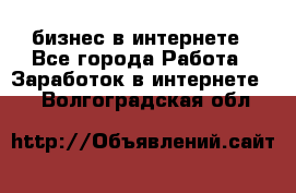 бизнес в интернете - Все города Работа » Заработок в интернете   . Волгоградская обл.